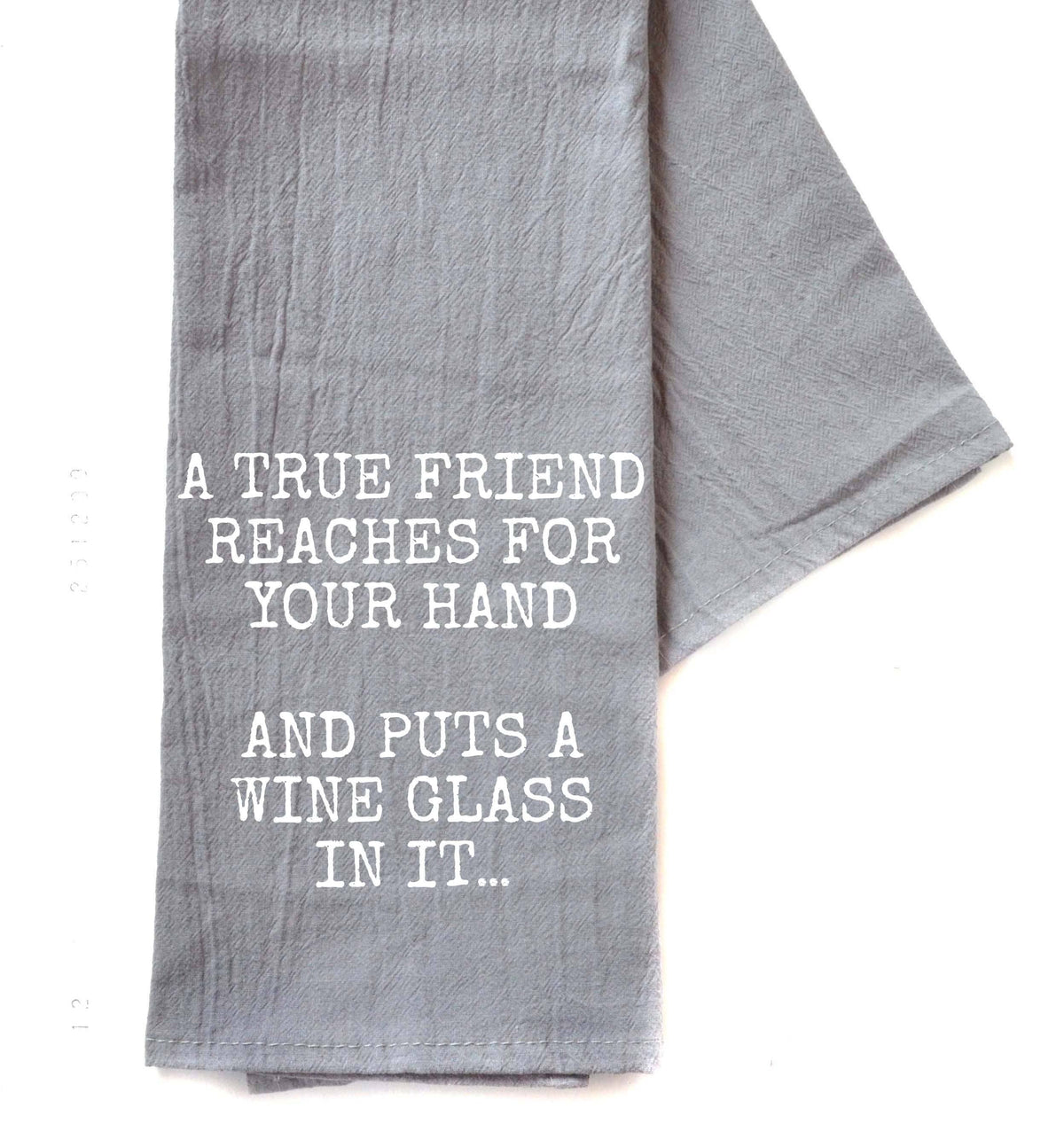 A True Friend Reaches For Your Hand...And Puts A Wine Glass In It - Funny Dish Towel